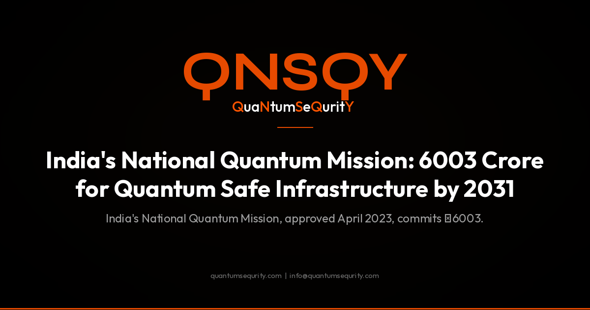 India's National Quantum Mission: 6003 Crore for Quantum Safe Infrastructure by 2031 - QNSQY post-quantum encryption guide