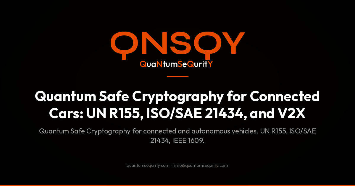 Quantum Safe Cryptography for Connected Cars: UN R155, ISO/SAE 21434, and V2X - QNSQY post-quantum encryption guide
